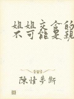 姐姐交合的初恋不可能是亲姐姐