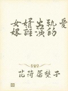 女婿出轨爱上母娘谁演的