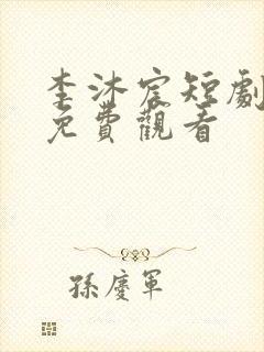 李沐宸短剧全集免费观看