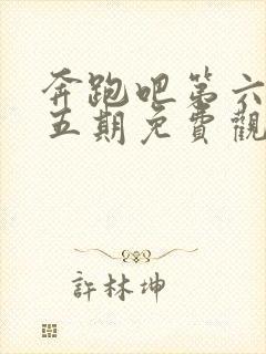 奔跑吧第六季第五期免费观看