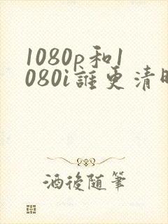 1080p和1080i谁更清晰