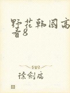 野花韩国高清观看8