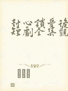 封心锁爱后开始短剧全集观看封面