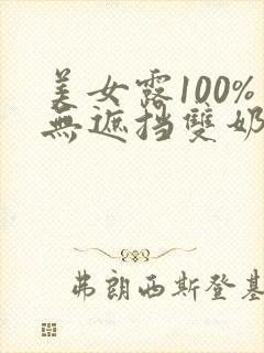 美女露100%无遮挡双奶头