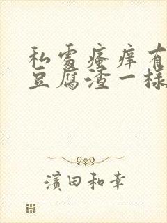 私处瘙痒有白色豆腐渣一样的东西