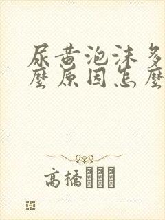 尿黄泡沫多是什么原因怎么解决