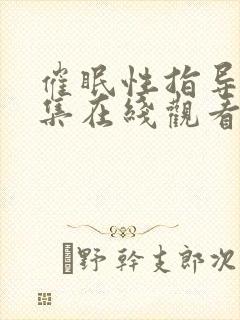 催眠性指导第五集在线观看