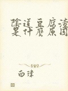 阴道豆腐渣东西是什么原因封面