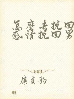 怎么去挽回一段感情挽回男朋友