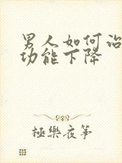 男人如何治疗性功能下降