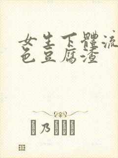 女生下体流出白色豆腐渣