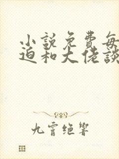 小说免费每天被迫和大佬谈恋爱