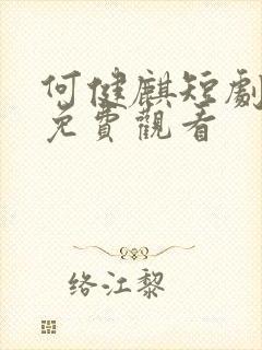 何健麒短剧全集免费观看