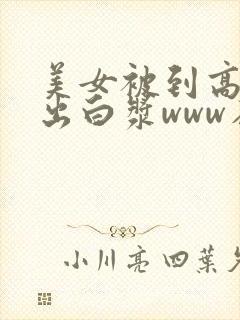 美女被到高潮喷出白浆www在线观看