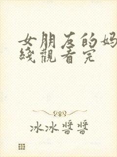 女朋友的妈妈在线观看完封面