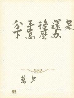 分手后还是放不下怎么办封面