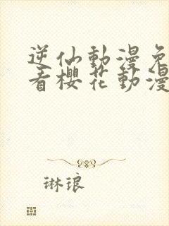 逆仙动漫免费观看樱花动漫