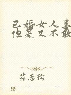 已婚女人喜欢你但是又不敢表现出来