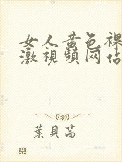 女人黄色裸体刺激视频网站