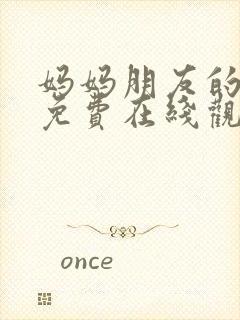 妈妈朋友的儿子免费在线观看