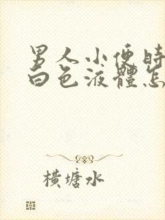 男人小便时尿出白色液体怎么回事