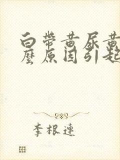 白带黄尿黄是什么原因引起的