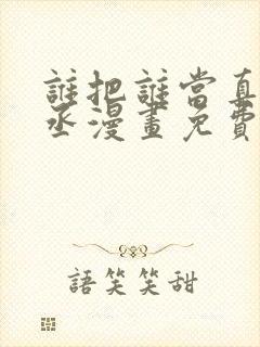 谁把谁当真水千丞漫画免费阅读