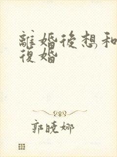 离婚后想和老公复婚