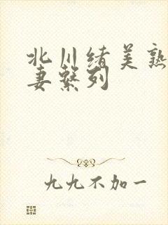 北川绪美熟女人妻系列