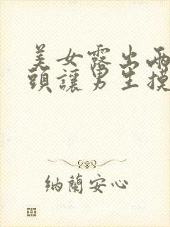 美女露出两个乳头让男生摸