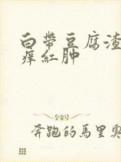 白带豆腐渣外阴痒红肿