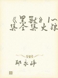 《黑兽》1~6集全集火狼动漫