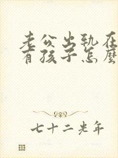 老公出轨在外面有孩子怎么处理