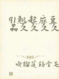 91翘起麻豆精品久久久久久