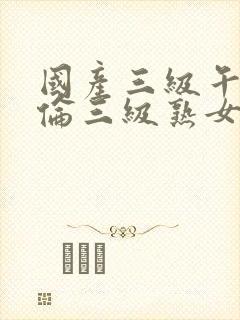 国产三级午夜理伦三级熟女封面