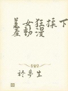 美女狂揉下部羞羞动漫