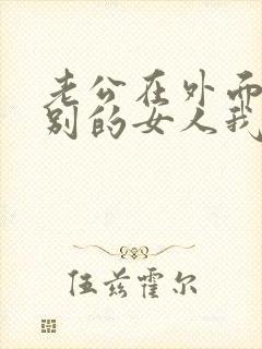 老公在外面有了别的女人我该怎么办