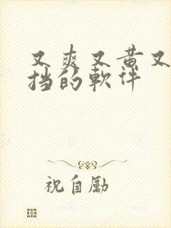 又爽又黄又无遮挡的软件