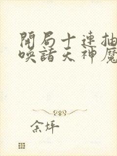 开局十连抽,召唤诸天神魔免费观看