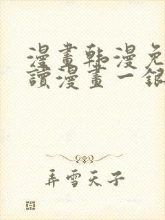 漫画韩漫免费阅读漫画一银网