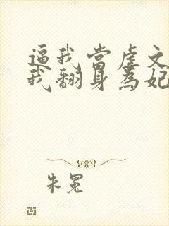 逼我当虐文女主我翻身为妃后你们哭什么