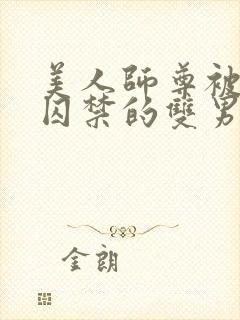 美人师尊被孽徒囚禁的双男主