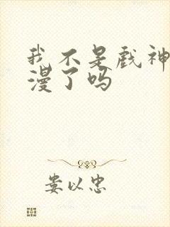 我不是戏神出动漫了吗