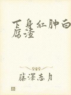 下身红肿白带豆腐渣