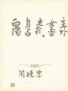 白月光女主总想独占我番外篇封面