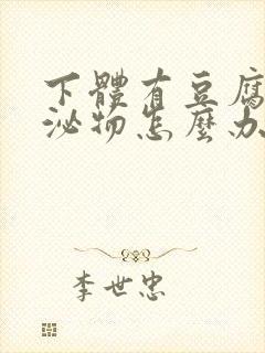 下体有豆腐渣分泌物怎么办