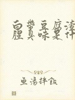 白带豆腐渣状有腥臭味是什么原因造成的