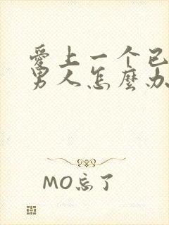 爱上一个已婚的男人怎么办