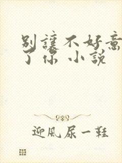 别让不好意思害了你 小说