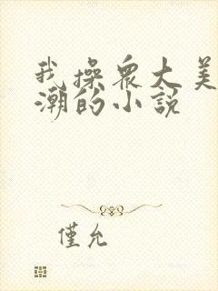 我操众大美女高潮的小说